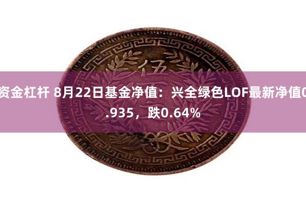 资金杠杆 8月22日基金净值：兴全绿色LOF最新净值0.935，跌0.64%