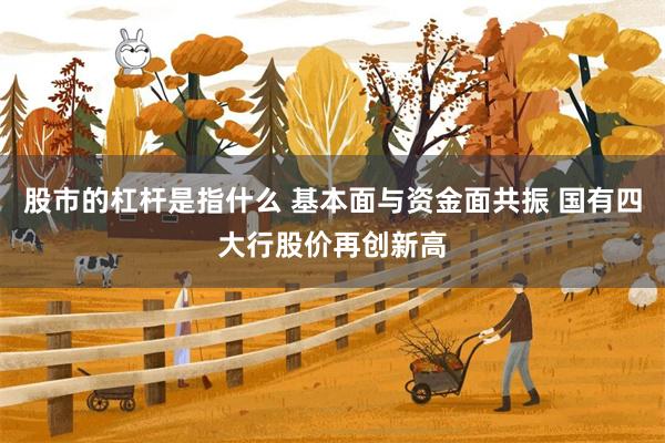 股市的杠杆是指什么 基本面与资金面共振 国有四大行股价再创新高