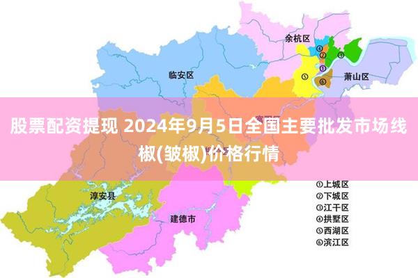 股票配资提现 2024年9月5日全国主要批发市场线椒(皱椒)价格行情