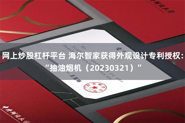 网上炒股杠杆平台 海尔智家获得外观设计专利授权：“抽油烟机（20230321）”