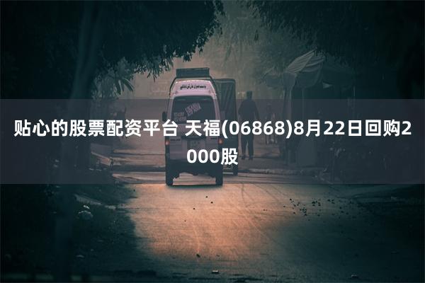 贴心的股票配资平台 天福(06868)8月22日回购2000股