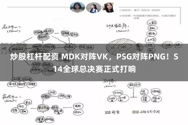 炒股杠杆配资 MDK对阵VK，PSG对阵PNG！S14全球总决赛正式打响