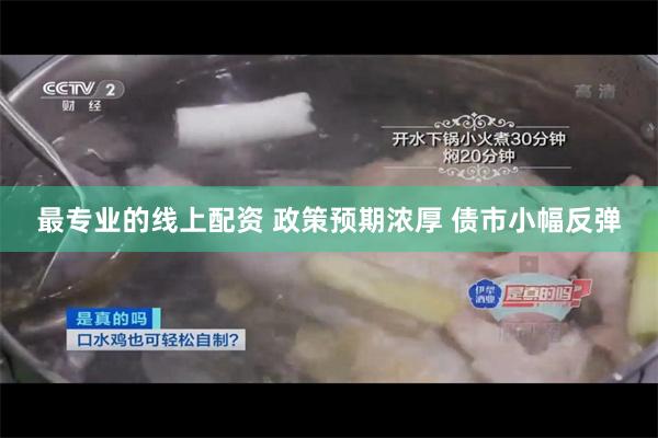 最专业的线上配资 政策预期浓厚 债市小幅反弹