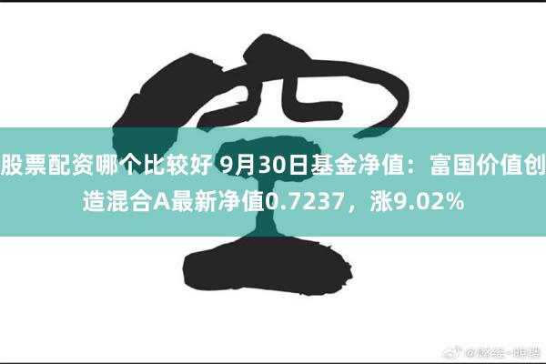 股票配资哪个比较好 9月30日基金净值：富国价值创造混合A最新净值0.7237，涨9.02%