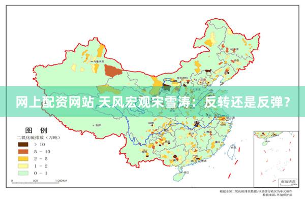 网上配资网站 天风宏观宋雪涛：反转还是反弹？