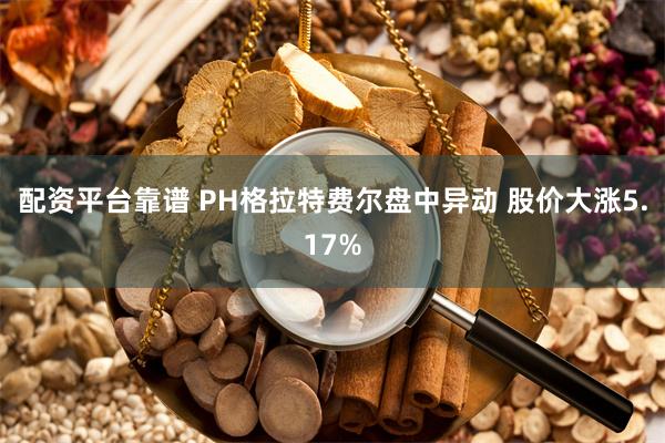 配资平台靠谱 PH格拉特费尔盘中异动 股价大涨5.17%