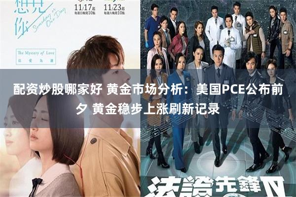 配资炒股哪家好 黄金市场分析：美国PCE公布前夕 黄金稳步上涨刷新记录