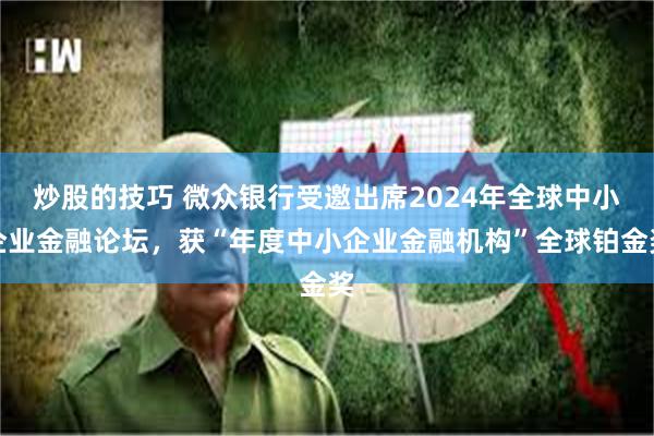 炒股的技巧 微众银行受邀出席2024年全球中小企业金融论坛，获“年度中小企业金融机构”全球铂金奖