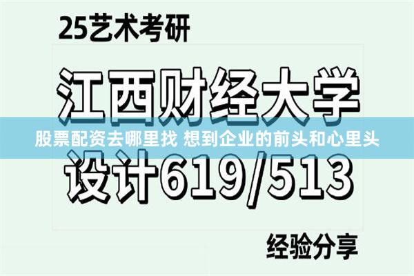 股票配资去哪里找 想到企业的前头和心里头