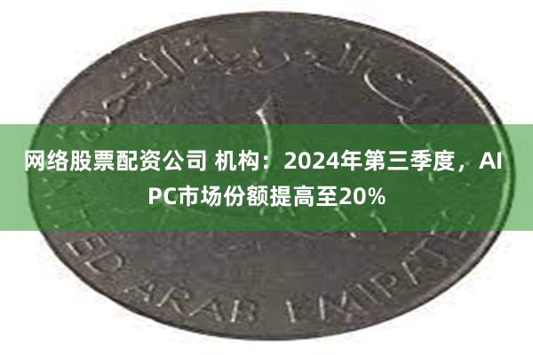 网络股票配资公司 机构：2024年第三季度，AI PC市场份额提高至20%