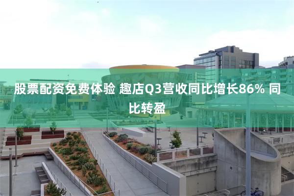 股票配资免费体验 趣店Q3营收同比增长86% 同比转盈