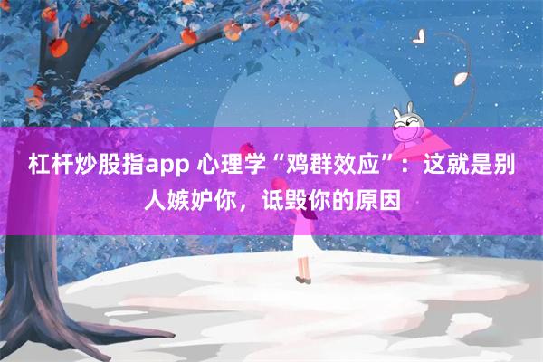 杠杆炒股指app 心理学“鸡群效应”：这就是别人嫉妒你，诋毁你的原因