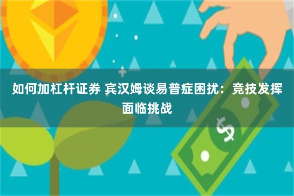 如何加杠杆证券 宾汉姆谈易普症困扰：竞技发挥面临挑战