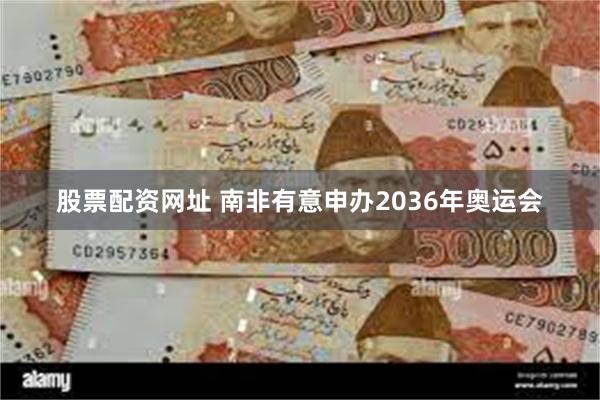 股票配资网址 南非有意申办2036年奥运会