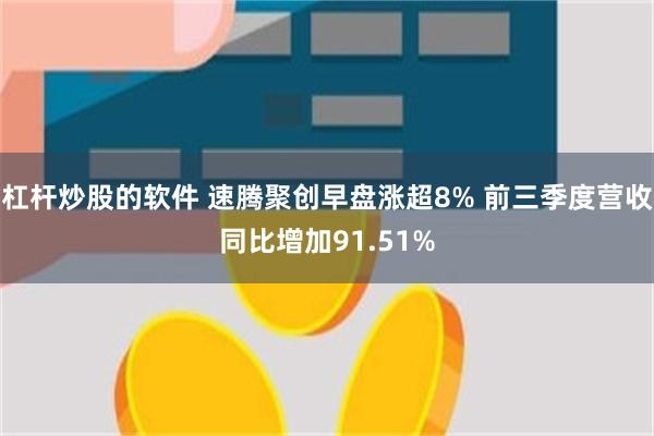 杠杆炒股的软件 速腾聚创早盘涨超8% 前三季度营收同比增加91.51%