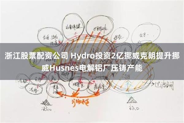 浙江股票配资公司 Hydro投资2亿挪威克朗提升挪威Husnes电解铝厂压铸产能