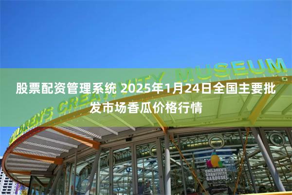 股票配资管理系统 2025年1月24日全国主要批发市场香瓜价格行情