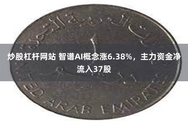 炒股杠杆网站 智谱AI概念涨6.38%，主力资金净流入37股