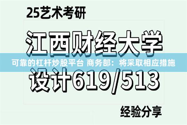 可靠的杠杆炒股平台 商务部：将采取相应措施