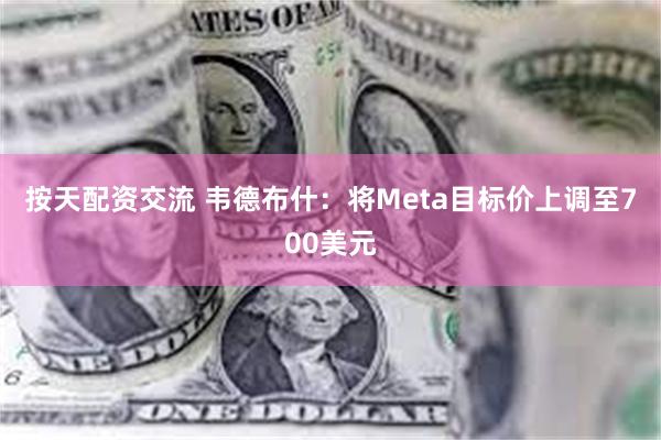 按天配资交流 韦德布什：将Meta目标价上调至700美元